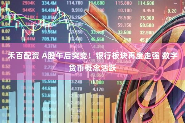 禾百配资 A股午后突变！银行板块再度走强 数字货币概念活跃