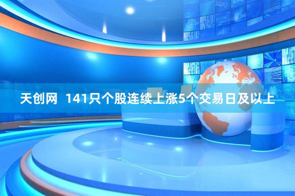天创网  141只个股连续上涨5个交易日及以上