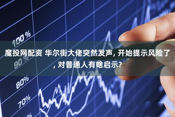 魔投网配资 华尔街大佬突然发声, 开始提示风险了, 对普通人有啥启示?